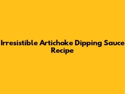 Irresistible Artichoke Dipping Sauce Recipe