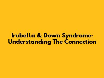 Irubella & Down Syndrome: Understanding The Connection