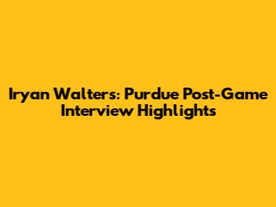 Iryan Walters: Purdue Post-Game Interview Highlights