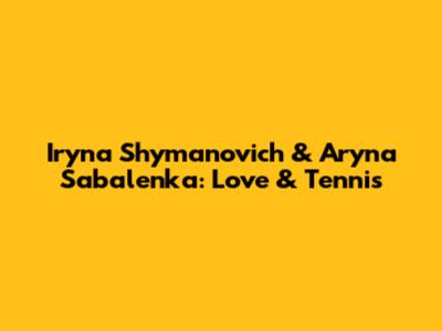 Iryna Shymanovich & Aryna Sabalenka: Love & Tennis