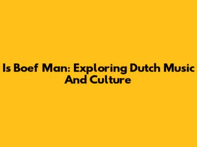 Is Boef Man: Exploring Dutch Music And Culture