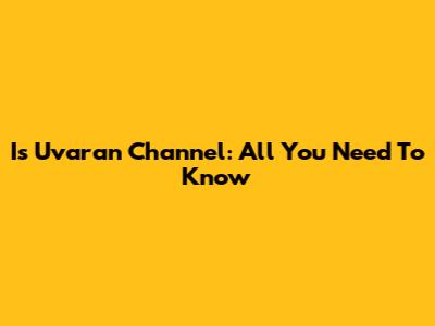 Is Uvaran Channel: All You Need To Know