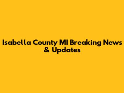 Isabella County MI Breaking News & Updates