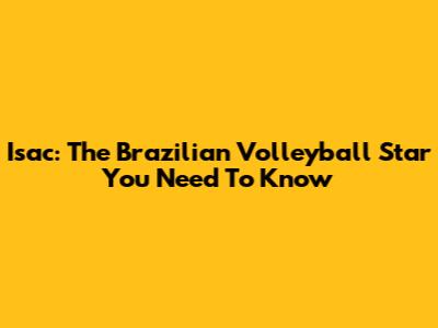 Isac: The Brazilian Volleyball Star You Need To Know