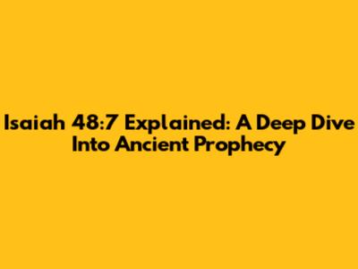 Isaiah 48:7 Explained: A Deep Dive Into Ancient Prophecy