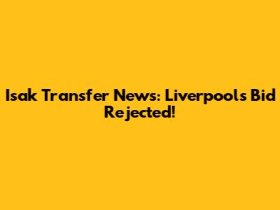 Isak Transfer News: Liverpool's Bid Rejected!