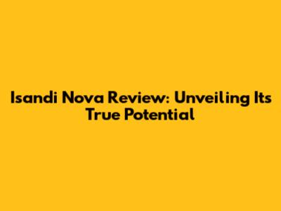 Isandi Nova Review: Unveiling Its True Potential