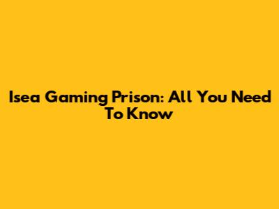 Isea Gaming Prison: All You Need To Know