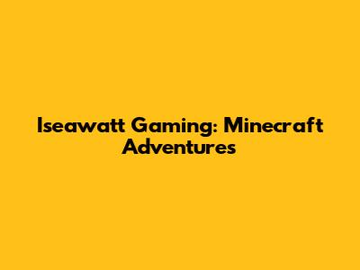 Iseawatt Gaming: Minecraft Adventures