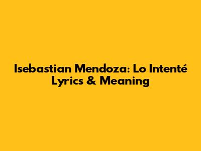 Isebastian Mendoza: Lo Intenté Lyrics & Meaning