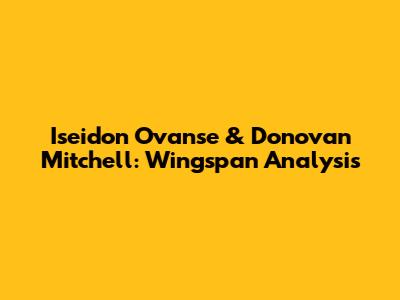Iseidon Ovanse & Donovan Mitchell: Wingspan Analysis