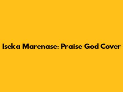 Iseka Marenase: Praise God Cover