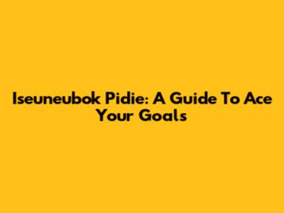 Iseuneubok Pidie: A Guide To Ace Your Goals