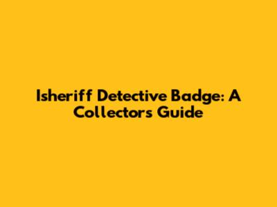 Isheriff Detective Badge: A Collector's Guide