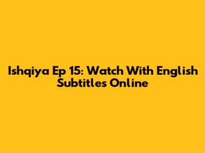 Ishqiya Ep 15: Watch With English Subtitles Online