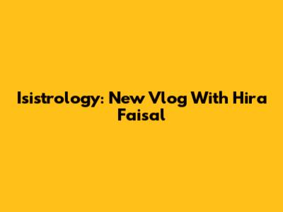 Isistrology: New Vlog With Hira Faisal