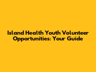 Island Health Youth Volunteer Opportunities: Your Guide