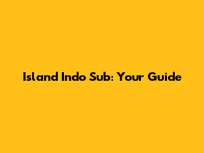 Island Indo Sub: Your Guide
