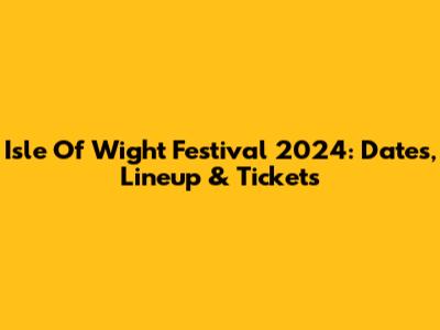 Isle Of Wight Festival 2024: Dates, Lineup & Tickets