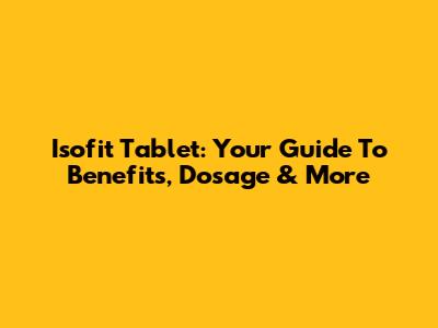 Isofit Tablet: Your Guide To Benefits, Dosage & More
