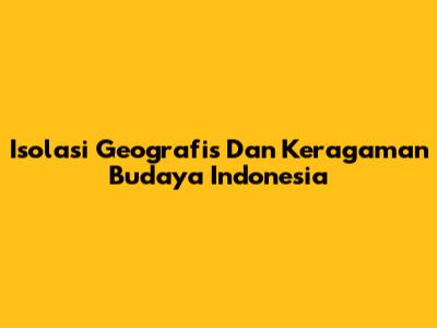 Isolasi Geografis Dan Keragaman Budaya Indonesia