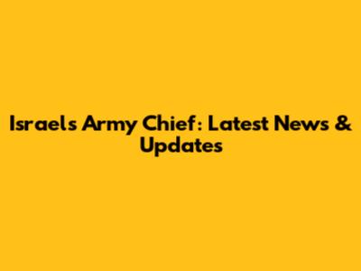 Israel's Army Chief: Latest News & Updates