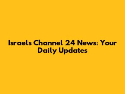 Israel's Channel 24 News: Your Daily Updates