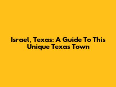Israel, Texas: A Guide To This Unique Texas Town