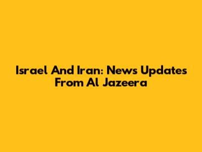 Israel And Iran: News Updates From Al Jazeera