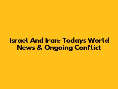 Israel And Iran: Today's World News & Ongoing Conflict