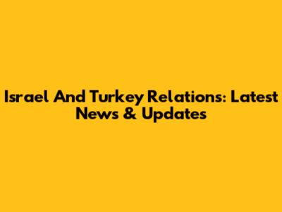 Israel And Turkey Relations: Latest News & Updates