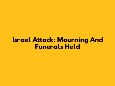 Israel Attack: Mourning And Funerals Held
