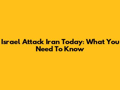 Israel Attack Iran Today: What You Need To Know