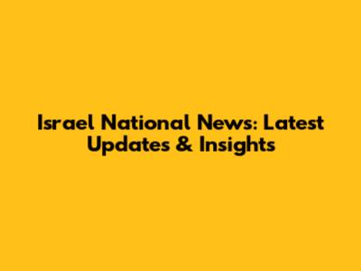 Israel National News: Latest Updates & Insights