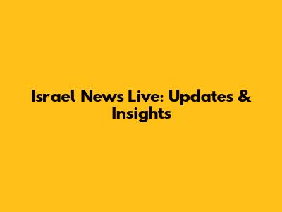 Israel News Live: Updates & Insights