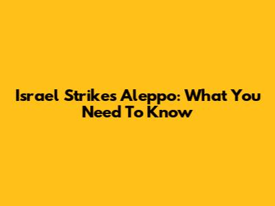Israel Strikes Aleppo: What You Need To Know
