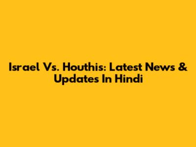 Israel Vs. Houthis: Latest News & Updates In Hindi