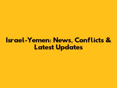 Israel-Yemen: News, Conflicts & Latest Updates