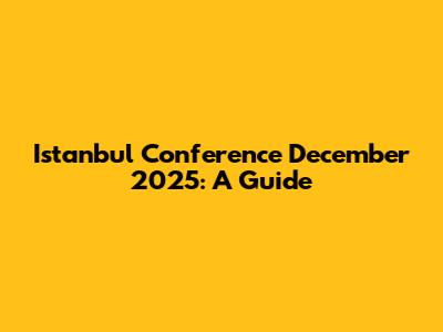 Istanbul Conference December 2025: A Guide