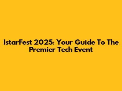 IstarFest 2025: Your Guide To The Premier Tech Event