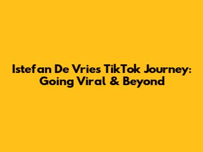 Istefan De Vries' TikTok Journey: Going Viral & Beyond