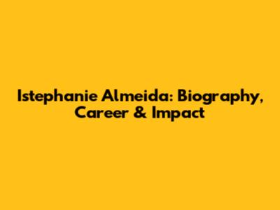 Istephanie Almeida: Biography, Career & Impact