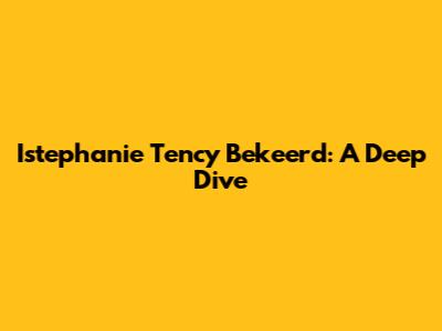 Istephanie Tency Bekeerd: A Deep Dive