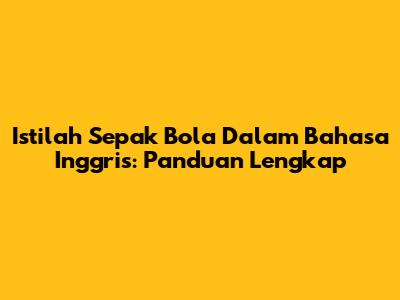 Istilah Sepak Bola Dalam Bahasa Inggris: Panduan Lengkap