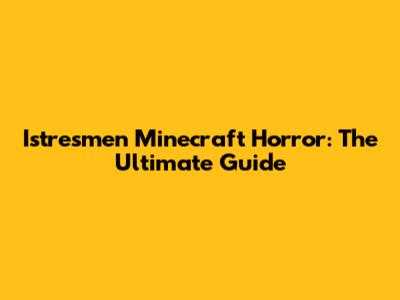 Istresmen Minecraft Horror: The Ultimate Guide