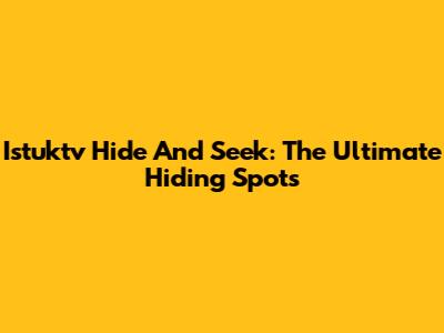 Istuktv Hide And Seek: The Ultimate Hiding Spots