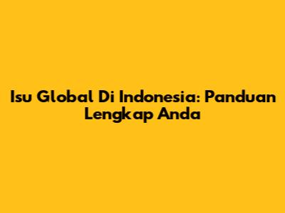 Isu Global Di Indonesia: Panduan Lengkap Anda