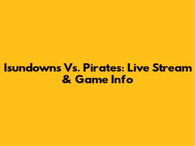 Isundowns Vs. Pirates: Live Stream & Game Info