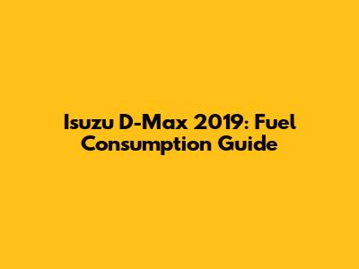 Isuzu D-Max 2019: Fuel Consumption Guide