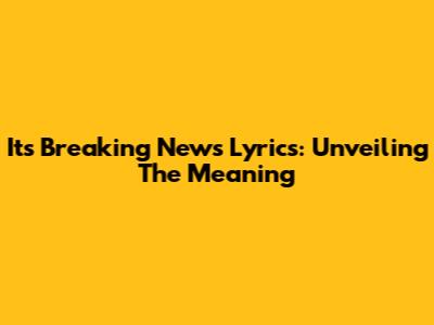 It's Breaking News Lyrics: Unveiling The Meaning